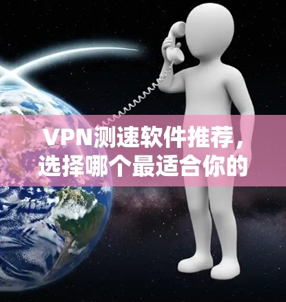 VPN测速软件推荐,选择哪个最适合你的需求? VPN测速软件推荐,选择哪个最适合你的需求?