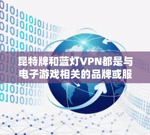 昆特牌和蓝灯VPN都是与电子游戏相关的品牌或服务,但它们在业务领域上有不同的定位和作用