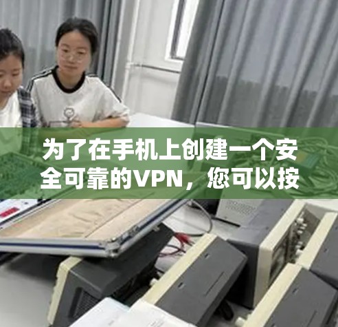为了在手机上创建一个安全可靠的VPN，您可以按照以下步骤操作