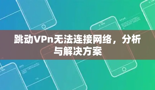 跳动VPn无法连接网络，分析与解决方案