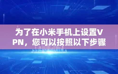 为了在小米手机上设置VPN,您可以按照以下步骤操作