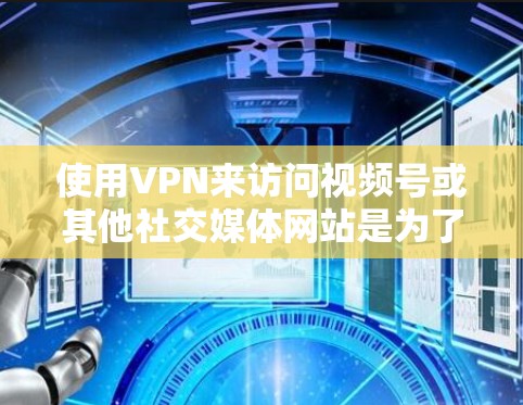 使用VPN来访问视频号或其他社交媒体网站是为了保护您和您的网络，防止网络攻击和未经授权的访问。以下是使用VPN访问视频号的具体步骤