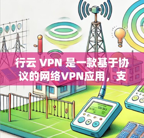 行云 VPN 是一款基于协议的网络VPN应用，支持在安卓系统上运行。它通过加密传输数据，提供安全的网络访问体验