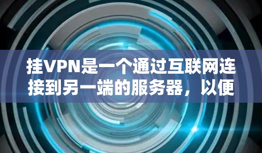 挂VPN是一个通过互联网连接到另一端的服务器，以便在不依赖本地网络的情况下进行视频会议、文件共享或者数据传输的协议。以下是一个清晰的步骤指南，帮助您挂VPN