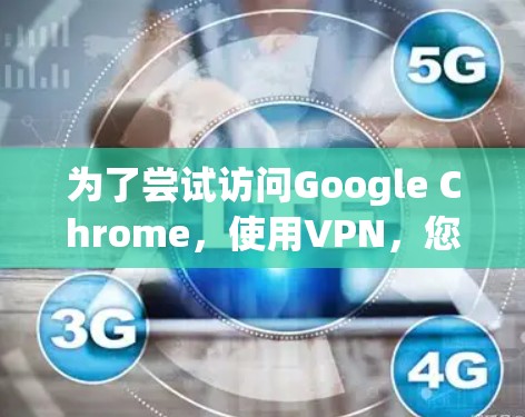 为了尝试访问Google Chrome，使用VPN，您可以按照以下步骤进行操作