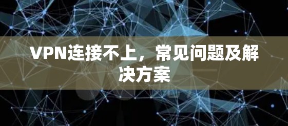 VPN连接不上,常见问题及解决方案