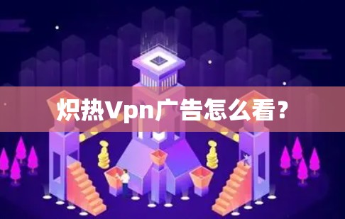 炽热Vpn广告怎么看？