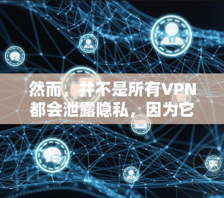 然而，并不是所有VPN都会泄露隐私，因为它们主要通过加密技术来保护数据，而不是直接暴露数据。然而，使用VPN时，用户需要确保自己的数据确实被加密和安全地传输，同时严格遵守隐私保护的协议和标准