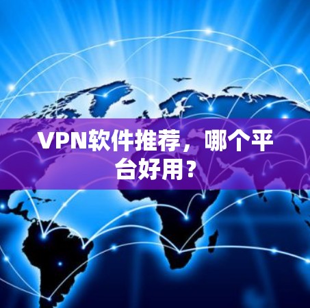 VPN软件推荐,哪个平台好用? VPN软件推荐,哪个平台好用?