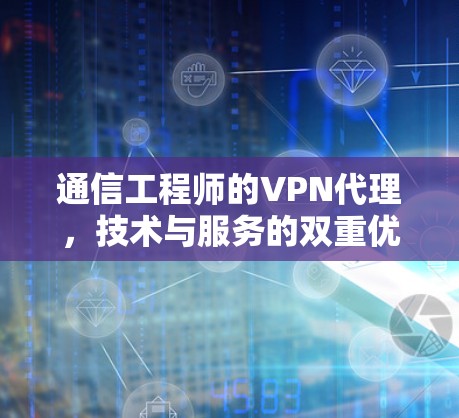 通信工程师的VPN代理，技术与服务的双重优势