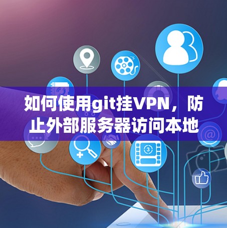 如何使用git挂VPN，防止外部服务器访问本地工作空间