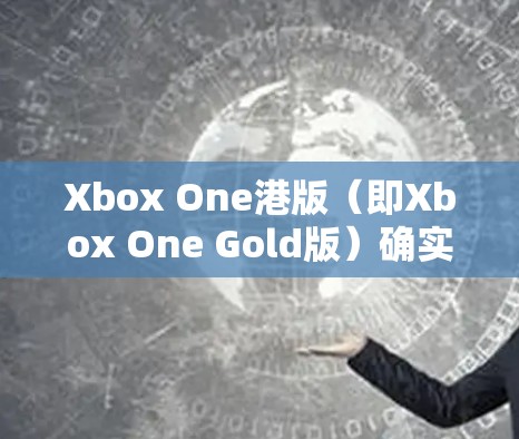 Xbox One港版（即Xbox One Gold版）确实允许用户通过VPN连接到全球的Xbox One账号。以下是关于如何使用VPN连接Xbox One港版的一些步骤和建议