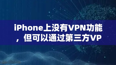 iPhone上没有VPN功能，但可以通过第三方VPN软件或服务实现