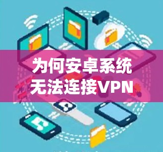 为何安卓系统无法连接VPN？原因解析及解决方案