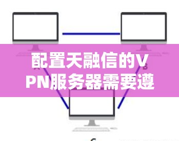 配置天融信的VPN服务器需要遵循以下步骤，确保安全和正确连接