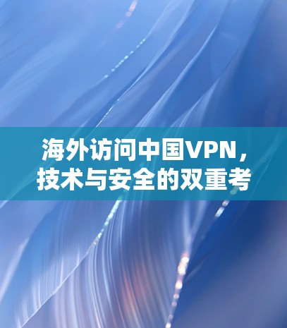 海外访问中国VPN，技术与安全的双重考量
