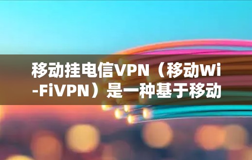 移动挂电信VPN（移动Wi-FiVPN）是一种基于移动设备 Wi-Fi 的加密通信方式，旨在减少设备连接固定网络的风险。以下是关于移动挂电信VPN的详细分析