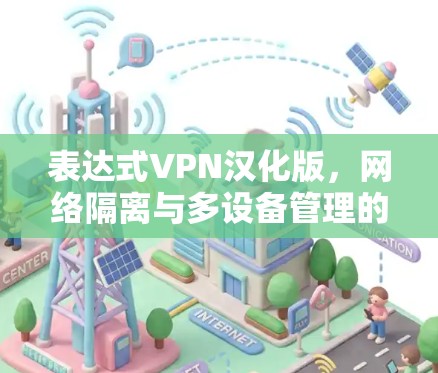 表达式VPN汉化版，网络隔离与多设备管理的高效解决方案