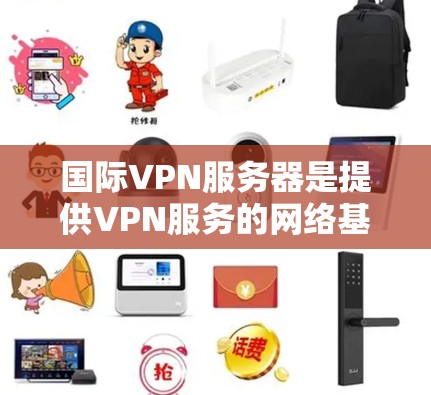 国际VPN服务器是提供VPN服务的网络基础设施，这些服务器通常位于多个国家和地区，通过互联网为用户提供VPN连接。以下是几个知名的国际VPN服务器