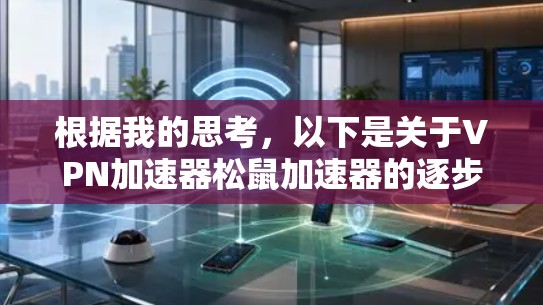 根据我的思考，以下是关于VPN加速器松鼠加速器的逐步解释