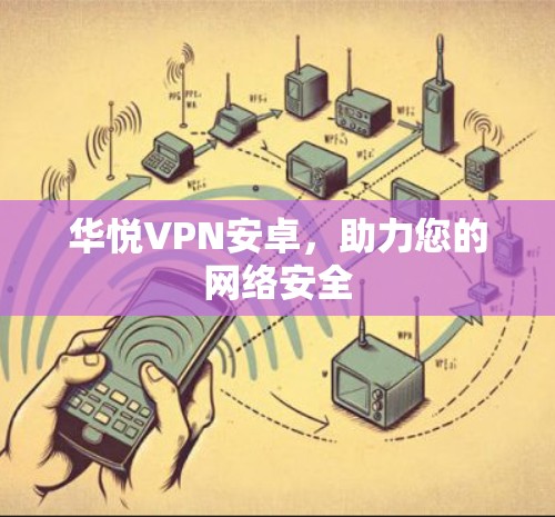 华悦VPN安卓,助力您的网络安全 华悦VPN安卓,助力您的网络安全