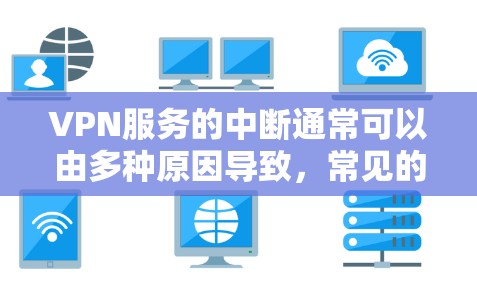 VPN服务的中断通常可以由多种原因导致，常见的原因包括