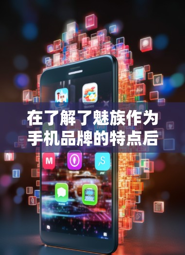 在了解了魅族作为手机品牌的特点后，我了解到用户对魅族的VPN服务非常感兴趣。以下是关于魅族VPN的详细介绍