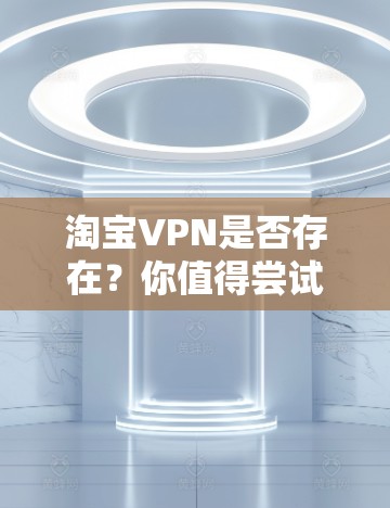 淘宝VPN是否存在？你值得尝试吗？