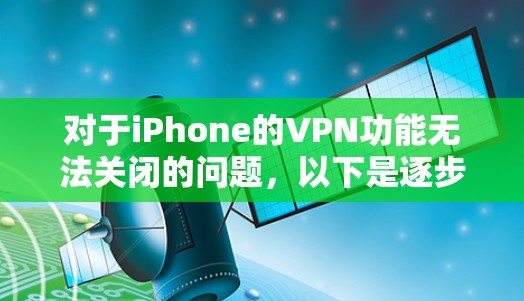 对于iPhone的VPN功能无法关闭的问题，以下是逐步的解决方案