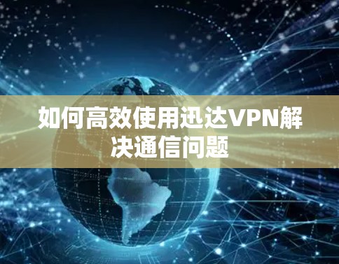 如何高效使用迅达VPN解决通信问题
