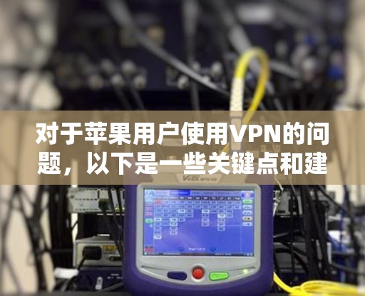 对于苹果用户使用VPN的问题，以下是一些关键点和建议