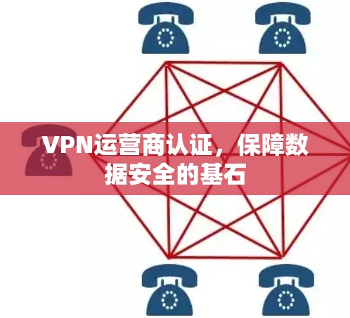 VPN运营商认证，保障数据安全的基石