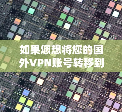 如果您想将您的国外VPN账号转移到国内账号，您可以按照以下步骤操作