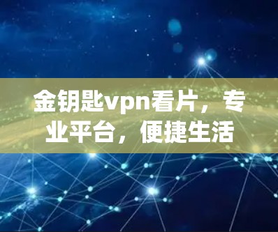金钥匙vpn看片，专业平台，便捷生活—如何获取健康生活