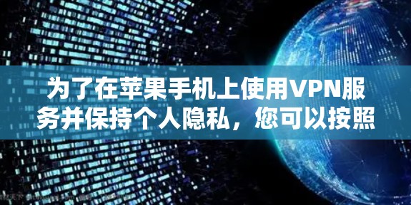 为了在苹果手机上使用VPN服务并保持个人隐私，您可以按照以下步骤操作