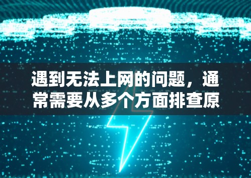 遇到无法上网的问题，通常需要从多个方面排查原因，逐步解决。以下是详细的步骤和建议