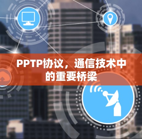 PPTP协议,通信技术中的重要桥梁 PPTP协议,通信技术中的重要桥梁