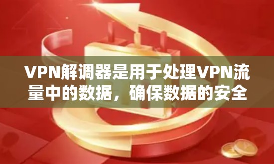 VPN解调器是用于处理VPN流量中的数据，确保数据的安全性和隐私。以下是一些步骤和信息可以帮助你更好地理解如何使用解调器