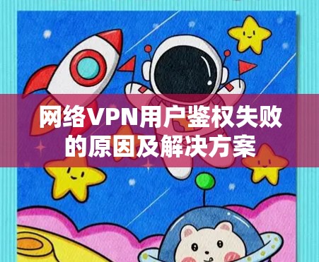 网络VPN用户鉴权失败的原因及解决方案