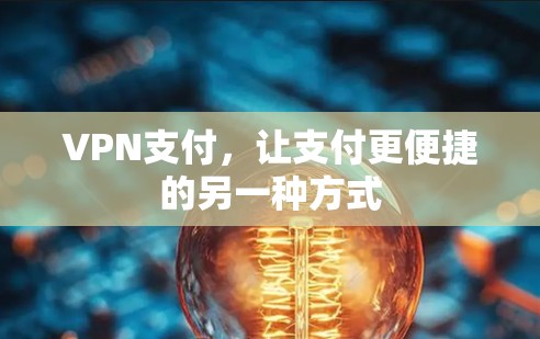 VPN支付,让支付更便捷的另一种方式 VPN支付,让支付更便捷的另一种方式
