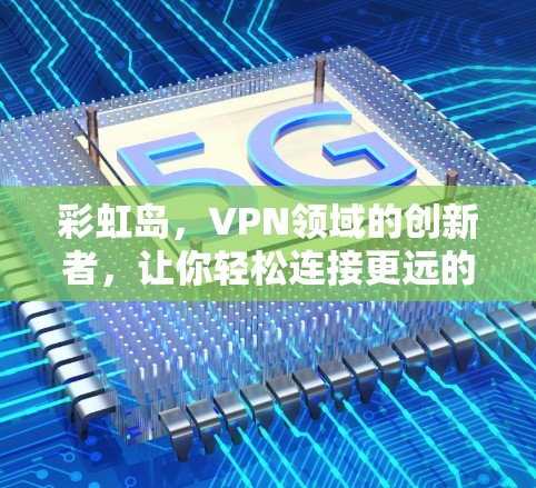 彩虹岛，VPN领域的创新者，让你轻松连接更远的网络