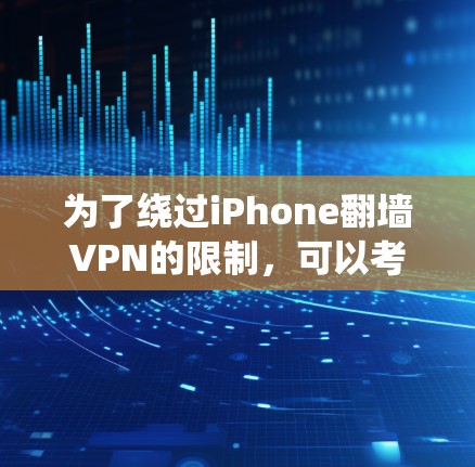 为了绕过iPhone翻墙VPN的限制，可以考虑以下几种方法