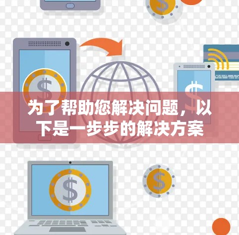 为了帮助您解决问题，以下是一步步的解决方案