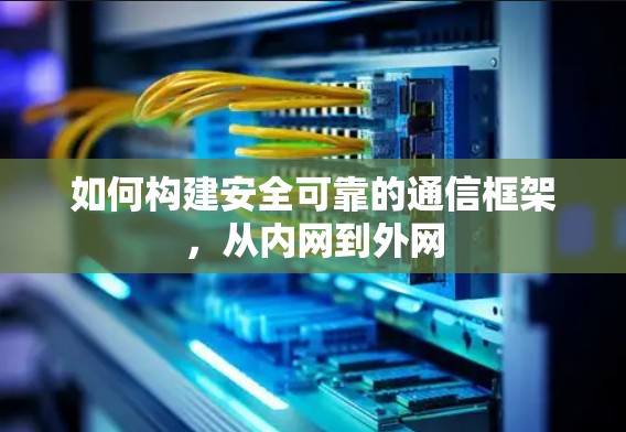 如何构建安全可靠的通信框架,从内网到外网 如何构建安全可靠的通信框架,从内网到外网