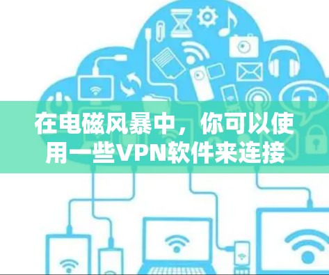 在电磁风暴中,你可以使用一些VPN软件来连接到互联网,以便访问网络资源或进行游戏配置。以下是一些适合在电磁风暴上使用的VPN服务 在电磁风暴中,你可以使用一些VPN软件来连接到互联网,以便访问网络资源或进行游戏配置。以下是一些适合在电磁风暴上使用的VPN服务