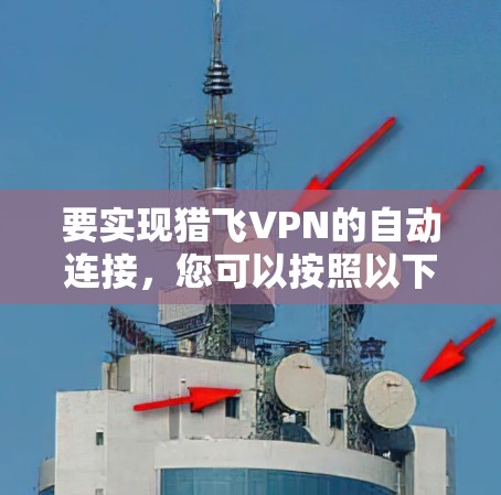 要实现猎飞VPN的自动连接,您可以按照以下步骤进行 要实现猎飞VPN的自动连接,您可以按照以下步骤进行