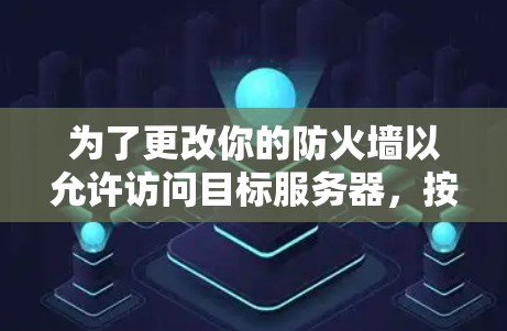 为了更改你的防火墙以允许访问目标服务器，按照以下步骤操作