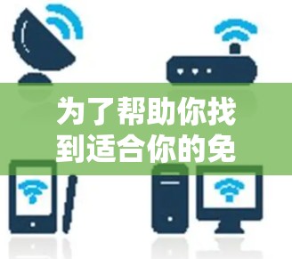 为了帮助你找到适合你的免费VPN代理器,以下是一些指南性的建议 为了帮助你找到适合你的免费VPN代理器,以下是一些指南性的建议