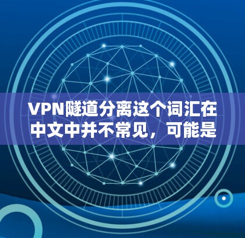VPN隧道分离这个词汇在中文中并不常见，可能是一个拼写错误或特定领域内的术语。以下是可能的解释