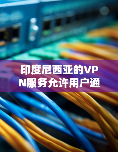 印度尼西亚的VPN服务允许用户通过网络连接访问来自印度尼西亚的网站、应用和服务。这些服务通常基于印度尼西亚的网络,但需要注意以下几点 印度尼西亚的VPN服务允许用户通过网络连接访问来自印度尼西亚的网站、应用和服务。这些服务通常基于印度尼西亚的网络,但需要注意以下几点